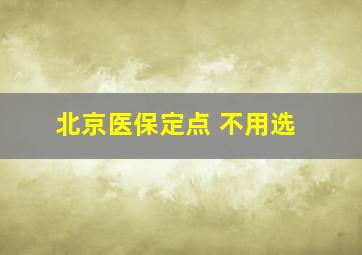 北京医保定点 不用选